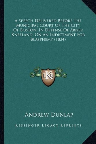 A Speech Delivered Before the Municipal Court of the City of Boston, in Defense of Abner Kneeland, on an Indictment for Blasphemy (1834)