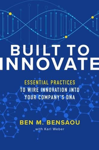 Built to Innovate: Essential Practices to Wire Innovation into Your Company's DNA