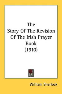 Cover image for The Story of the Revision of the Irish Prayer Book (1910)