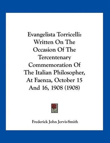 Cover image for Evangelista Torricelli: Written on the Occasion of the Tercentenary Commemoration of the Italian Philosopher, at Faenza, October 15 and 16, 1908 (1908)