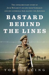 Cover image for Bastard Behind the Lines: The extraordinary story of Jock McLaren's escape from Sandakan  and his guerrilla war against the Japanese