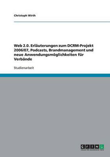 Cover image for Web 2.0. Erlauterungen zum DCRM-Projekt 2006/07, Podcasts, Brandmanagement und neue Anwendungsmoeglichkeiten fur Verbande