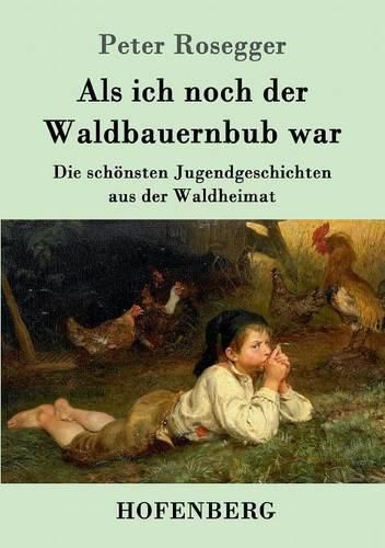 Als ich noch der Waldbauernbub war: Die schoensten Jugendgeschichten aus der Waldheimat