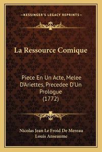 Cover image for La Ressource Comique: Piece En Un Acte, Melee D'Ariettes, Precedee D'Un Prologue (1772)