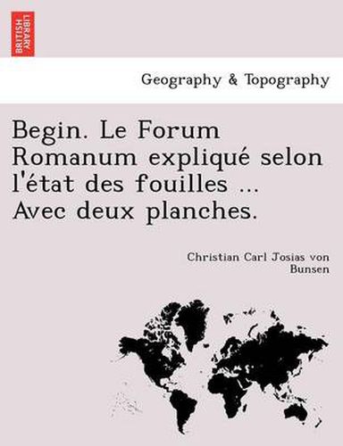 Cover image for Begin. Le Forum Romanum Explique Selon L'e Tat Des Fouilles ... Avec Deux Planches.