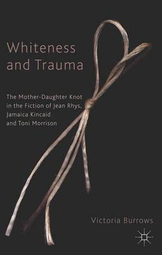 Cover image for Whiteness and Trauma: The Mother-Daughter Knot in the Fiction of Jean Rhys, Jamaica Kincaid and Toni Morrison