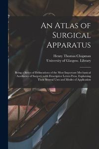 Cover image for An Atlas of Surgical Apparatus: Being a Series of Delineations of the Most Important Mechanical Auxiliaries of Surgery, With Descriptive Letter-press, Explaining Their Several Uses and Modes of Application