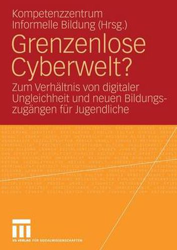 Grenzenlose Cyberwelt?: Zum Verhaltnis Digitaler Ungleichheit Und Neuen Bildungszugangen Fur Jugendliche