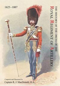 Cover image for The History of the Dress of the Royal Regiment of Artillery, 1625-1897. Compiled and Illustrated by Captain R. J. MacDonald, R. a