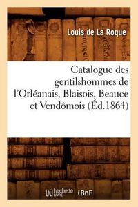 Cover image for Catalogue Des Gentilshommes de l'Orleanais, Blaisois, Beauce Et Vendomois (Ed.1864)