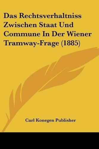 Cover image for Das Rechtsverhaltniss Zwischen Staat Und Commune in Der Wiener Tramway-Frage (1885)