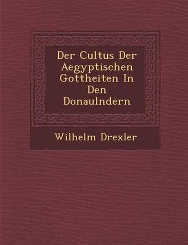 Cover image for Der Cultus Der Aegyptischen Gottheiten in Den Donaul Ndern