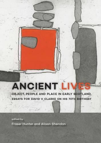 Ancient Lives: Object, people and place in early Scotland. Essays for David V Clarke on his 70th birthday