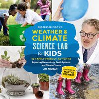 Cover image for Professor Figgy's Weather and Climate Science Lab for Kids: 52 Family-Friendly Activities Exploring Meteorology, Earth Systems, and Climate Change