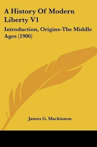 A History of Modern Liberty V1: Introduction, Origins-The Middle Ages (1906)