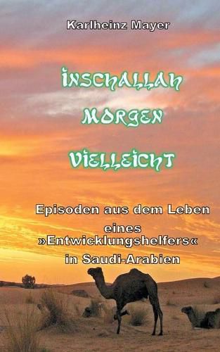 Cover image for Inschallah Morgen Vielleicht: Episoden aus dem Leben eines Entwicklungshelfers in Saudi-Arabien