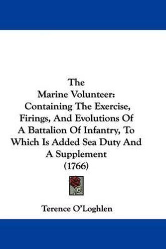 Cover image for The Marine Volunteer: Containing The Exercise, Firings, And Evolutions Of A Battalion Of Infantry, To Which Is Added Sea Duty And A Supplement (1766)