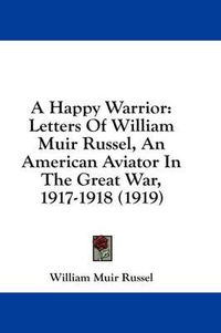 Cover image for A Happy Warrior: Letters of William Muir Russel, an American Aviator in the Great War, 1917-1918 (1919)
