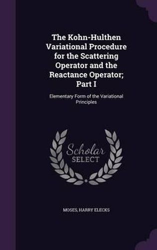 Cover image for The Kohn-Hulthen Variational Procedure for the Scattering Operator and the Reactance Operator; Part I: Elementary Form of the Variational Principles