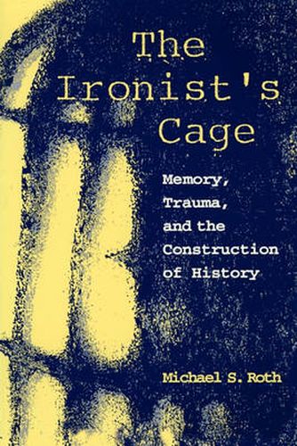 Cover image for The Ironist's Cage: Memory, Trauma, and the Construction of History