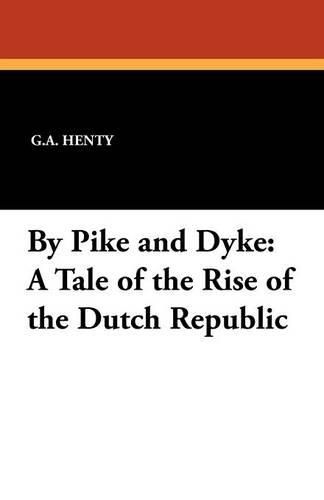 Cover image for By Pike and Dyke: A Tale of the Rise of the Dutch Republic