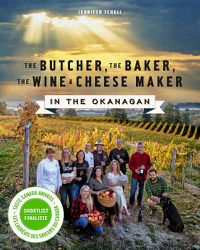 Cover image for The Butcher, the Baker, the Wine and Cheese Maker in the Okanagan: An Okanagan Cookbook
