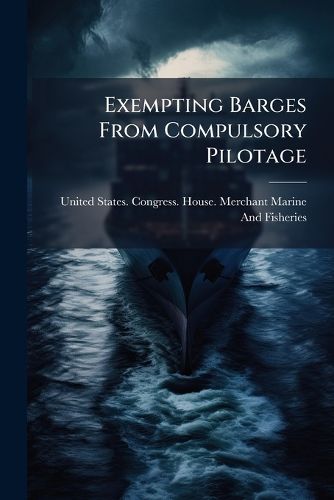 Cover image for Exempting Barges from Compulsory Pilotage: Hearings...on H.R. 9678, Feb. 1, 8-9, 23, 1916