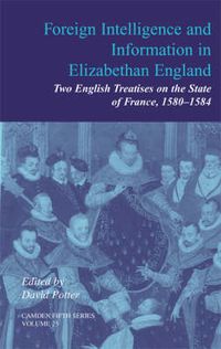 Cover image for Foreign Intelligence and Information in Elizabethan England: Volume 25: Two English Treatises on the State of France, 1580-1584