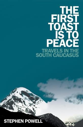 The First Toast is to Peace: Travels in the South Caucasus