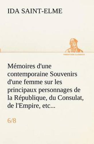 Cover image for Memoires d'une contemporaine (6/8) Souvenirs d'une femme sur les principaux personnages de la Republique, du Consulat, de l'Empire, etc...