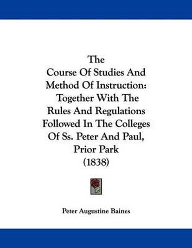 The Course of Studies and Method of Instruction: Together with the Rules and Regulations Followed in the Colleges of SS. Peter and Paul, Prior Park (1838)