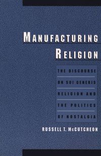 Cover image for Manufacturing Religion: The Discourse on Sui Generis Religion and the Politics of Nostalgia