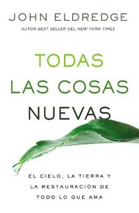 Cover image for Todas las cosas nuevas: El cielo, la tierra y la restauracion de todo lo que ama