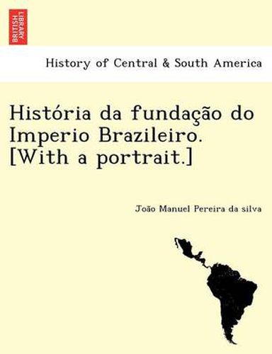 Cover image for Histo RIA Da Fundac A O Do Imperio Brazileiro. [With a Portrait.]