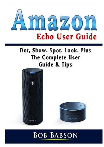 Cover image for Amazon Echo User Guide: Dot, Show, Spot, Look, Plus The Complete User Guide & Tips