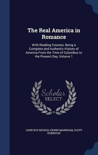 The Real America in Romance: With Reading Courses, Being a Complete and Authentic History of America from the Time of Columbus to the Present Day; Volume 1