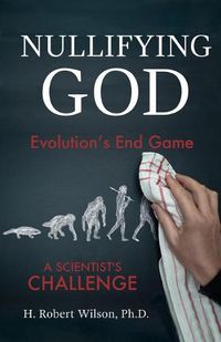 Cover image for Nullifying God: Evolution's End Game, A Scientist's Challenge