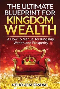 Cover image for The Ultimate Blueprint for Kingdom Wealth: A How to Manual for Kingship, Wealth and Prosperity