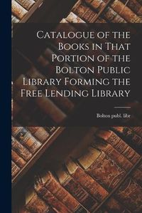 Cover image for Catalogue of the Books in That Portion of the Bolton Public Library Forming the Free Lending Library