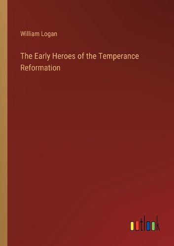 The Early Heroes of the Temperance Reformation