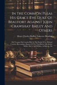 Cover image for In The Common Pleas His Grace The Duke Of Beaufort Against John Crawshay Bailey And Others