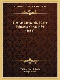 Cover image for The Ars Moriendi, Editio Princeps, Circa 1450 (1881)