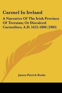 Cover image for Carmel in Ireland: A Narrative of the Irish Province of Teresian; Or Discalced Carmelites, A.D. 1625-1896 (1903)