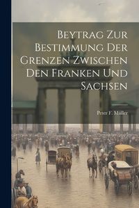 Cover image for Beytrag Zur Bestimmung Der Grenzen Zwischen Den Franken Und Sachsen