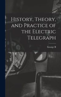 Cover image for History, Theory, and Practice of the Electric Telegraph