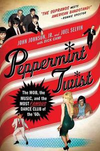 Cover image for Peppermint Twist: The Mob, the Music, and the Most Famous Dance Club of the '60s