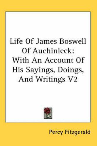 Cover image for Life of James Boswell of Auchinleck: With an Account of His Sayings, Doings, and Writings V2