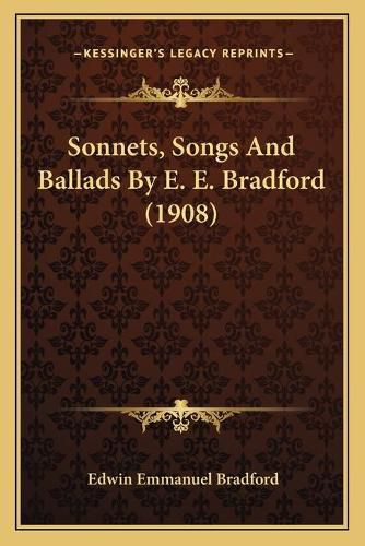 Cover image for Sonnets, Songs and Ballads by E. E. Bradford (1908)