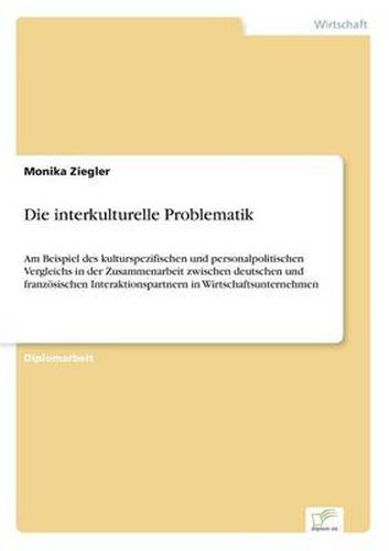 Cover image for Die interkulturelle Problematik: Am Beispiel des kulturspezifischen und personalpolitischen Vergleichs in der Zusammenarbeit zwischen deutschen und franzoesischen Interaktionspartnern in Wirtschaftsunternehmen