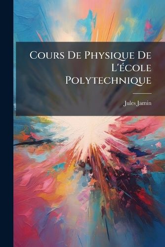 Cover image for Cours de Physique de L' Cole Polytechnique: Applications de L' Lectricit . Compl Ment, Tables 3e D. 1883...